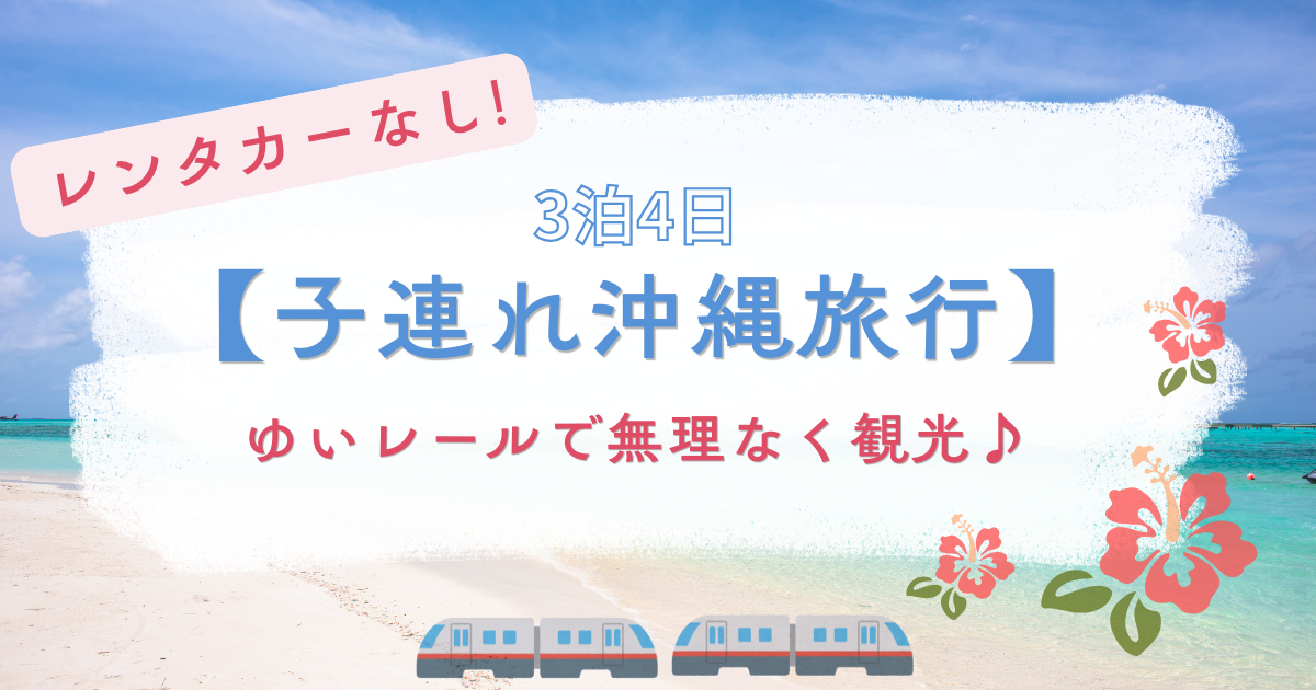子連れ沖縄旅行 レンタカーなし沖縄旅行 沖縄旅行 3泊4日 ゆいレール 沖縄観光